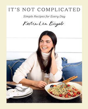 Katie Lee Cookbook: It's Not Complicated - 100 Simple Recipes for Every Occasion