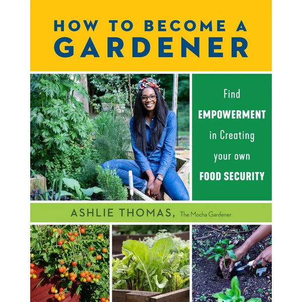 Ashlie Thomas How to Become a Gardener: Empowering Your Food Journey
