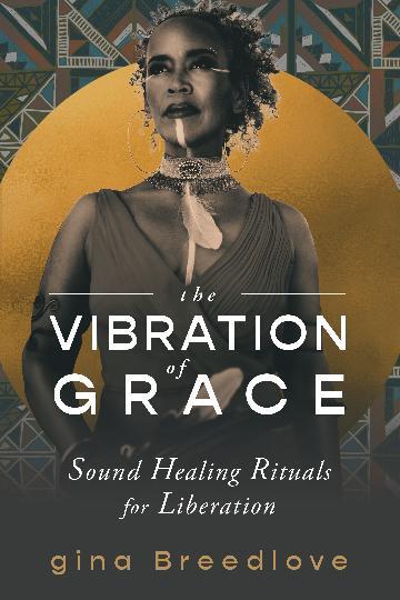 The Vibration of Grace: Sound Healing Rituals by Gina Breedlove