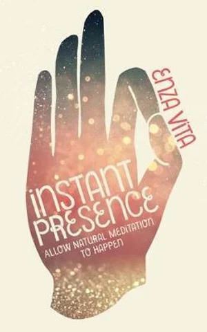 Instant Presence: A Guide to Natural Meditation by Enza Vita