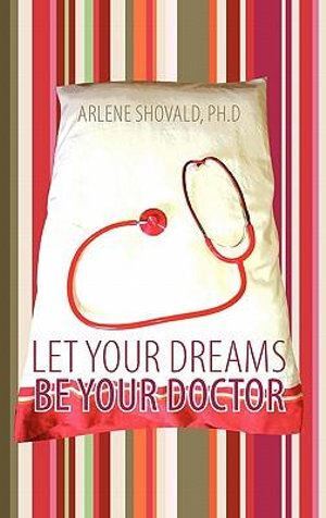 Let Your Dreams Be Your Doctor by Arlene Shovald PhD